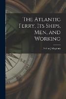 The Atlantic Ferry, Its Ships, Men, and Working [microform]