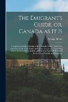 The Emigrant's Guide, or, Canada as It is [microform]: Comprising Details Relating to the Domestic Policy, Commerce and Agriculture of the Upper and Lower Provinces: Comprising Matter of General Information and Interest, Especially Intended for The... - George Henry - cover