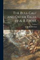 Libro in inglese The Bull Calf and Other Tales, by A. B. Frost.  - Arthur Burdett Frost