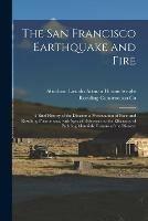 The San Francisco Earthquake and Fire; a Brief History of the Disaster; a Presentation of Facts and Resulting Phenomena, With Special Reference to the Efficiency of Building Materials, Lessons of the Disaster