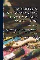 Libro in inglese Polishes and Stains for Woods: how to Use and Prepare Them: Being a Complete Guide to Polishing Woodwork, With Directions for Staining and Full Information for Making the Stains, Polishes, &c., in the Simplest and Most Satisfactory Manner / by David...  - David Denning