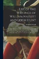 Libro in inglese List of the Writings of William Hazlitt and Leigh Hunt: Chronologically Arranged; With Notes, Descriptive, Critical, and Explanatory; and a Selection of Opinions Regarding Their Genius and Characteristics, by Distinguished Contemporaries and Friends...  - Alexander 1810-1894 Ireland