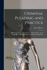 Criminal Pleading and Practice: With Precedents of Indictments, and Special Pleas, and an Appendix of Special Pleadings and Practical Suggestions