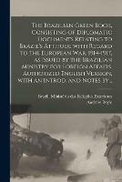 Libro in inglese The Brazilian Green Book, Consisting of Diplomatic Documents Relating to Brazil's Attitude With Regard to the European War, 1914-1917, as Issued by the Brazilian Ministry for Foreign Affairs. Authorized English Version, With an Introd. and Notes By...  - Andrew Boyle