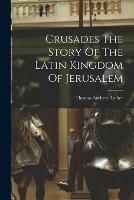 Libro in inglese Crusades The Story Of The Latin Kingdom Of Jerusalem  - Thomas Andrew Archer