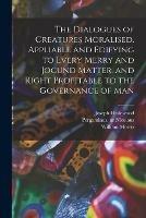 Libro in inglese The Dialogues of Creatures Moralised. Appliable and Edifying to Every Merry and Jocund Matter, and Right Profitable to the Governance of Man  - Joseph Haslewood