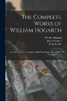The Complete Works of William Hogarth: in a Series of One Hundred and Fifty Steel Engravings From the Original Pictures - William 1697-1764 Hogarth,James 1827-1873 Hannay,John 1735-1820 Trusler - cover