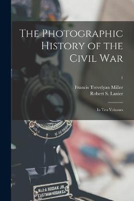 The Photographic History of the Civil War: in Ten Volumes; 1 - Francis Trevelyan 1877-1959 Miller - cover