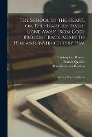 The School of the Heart, or, The Heart (of Itself Gone Away From God) Brought Back Again to Him, and Instructed by Him: in Forty-seven Emblems