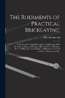 Libro in inglese The Rudiments of Practical Bricklaying: in Six Sections: General Principles of Bricklaying, Arch Drawing, Cutting, and Setting, Different Kinds of Pointing, Paving, Tiling, Materials, Slating, and Plastering, Practical Geometry, Mensuration, Etc.  - Adam Hammond