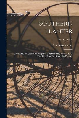 Southern Planter: Devoted to Practical and Progressive Agriculture, Horticulture, Trucking, Live Stock and the Fireside; vol. 65, no. 8 - cover
