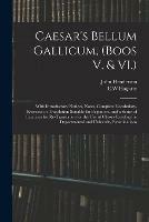 Caesar's Bellum Gallicum, (Boos V. & VI.): With Introductory Notices, Notes, Complete Vocabulary, Exercises in Translation Suitable for Beginners, and a Series of Exercises for Re-Translation for the Use of Classes Reading for Departmental And...