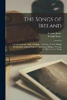The Songs of Ireland: Containing Songs of the Affections; Convivial, Comic, Moral, Sentimental, Satirical, Patriotic, Historical, Military, Political, and Miscellaneous Songs