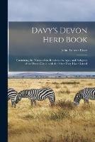 Davy's Devon Herd Book; Containing the Names of the Breeders, the Ages, and Pedigrees of the Devon Cattle, With the Prizes They Have Gained - John Tanner Davy - cover
