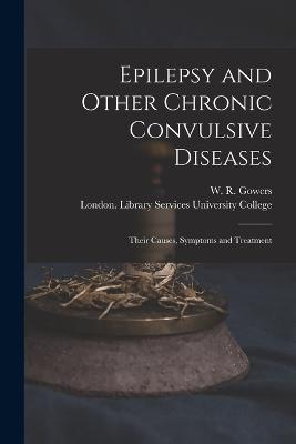 Epilepsy and Other Chronic Convulsive Diseases [electronic Resource]: Their Causes, Symptoms and Treatment - cover
