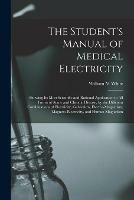 Libro in inglese The Student's Manual of Medical Electricity: Showing Its Most Scientific and Rational Application to All Forms of Acute and Chronic Disease, by the Different Combinations of Electricity, Galvanism, Electro-magnetism, Magneto-electricity, and Human...  - William M White
