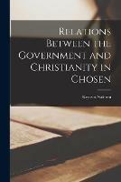 Relations Between the Government and Christianity in Chosen [microform]
