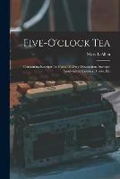 Five-o'clock Tea: Containing Receipts for Cakes of Every Description, Savoury Sandwiches, Cooling Drinks, Etc - Mary L Allen - cover