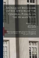 An Inquiry Into Some of the Effects of the Venereal Poison on the Human Body: With an Occasional Application of Physiology, Observations on Some of the Opinions of Mr. John Hunter and Mr. Benjamin Bell, and Practical Remarks