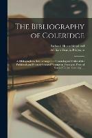 The Bibliography of Coleridge: a Bibliographical List Arranged in Chronological Order of the Published and Privately-printed Writings in Verse and Prose of Samuel Taylor Coleridge ...