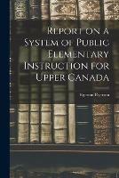 Libro in inglese Report on a System of Public Elementary Instruction for Upper Canada [microform]  - Egerton 1803-1882 Ryerson