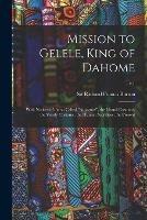 Mission to Gelele, King of Dahome: With Notices of the so Called Amazons, the Grand Customs, the Yearly Customs, the Human Sacrifices, the Present; v.1