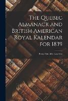 Libro in inglese The Quebec Almanack and British American Royal Kalendar for 1839 [microform]: Being Third After Leap Year  - Anonymous
