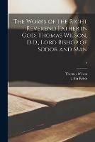 Libro inglese The Works of the Right Reverend Father in God, Thomas Wilson, D.D., Lord Bishop of Sodor and Man; 7 Thomas 1663-1755 Wilson , John 1792-1866 Keble