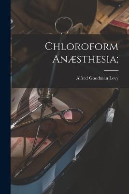 Chloroform Anaesthesia; - Alfred Goodman Levy - cover
