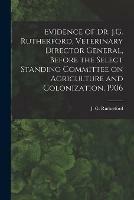 Evidence of Dr. J.G. Rutherford, Veterinary Director General, Before the Select Standing Committee on Agriculture and Colonization, 1906 [microform]