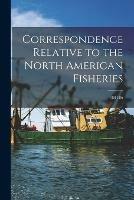 Libro in inglese Correspondence Relative to the North American Fisheries [microform]: 1884-86  - Anonymous
