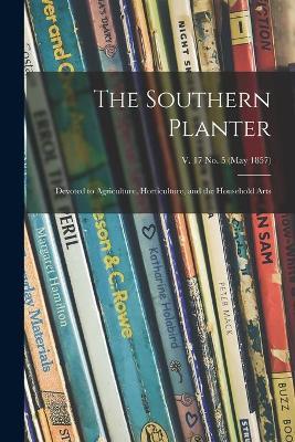 The Southern Planter: Devoted to Agriculture, Horticulture, and the Household Arts; v. 17 no. 5 (May 1857) - Anonymous - cover