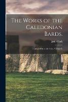 The Works of the Caledonian Bards.: Translated From the Galic. Volume I. - cover