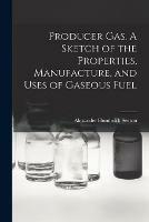 Libro in inglese Producer Gas. A Sketch of the Properties, Manufacture, and Uses of Gaseous Fuel  - Alexander Humboldt Sexton