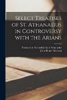 Select Treatises of St. Athanasius in Controversy With the Arians [microform] - John Henry 1801-1890 Newman - cover