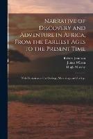 Narrative of Discovery and Adventure in Africa, From the Earliest Ages to the Present Time: With Illustrations of the Geology, Mineralogy and Zoology