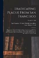 Eradicating Plague From San Francisco; Report of the Citizens' Health Committee and an Account of Its Work With Brief Descriptions of the Measures Taken, Copies of Ordinances in Aid of Sanitation, Articles by Sanitarians on the Nature of Plague and The...;