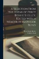 Libro inglese A Selection From the Poems of Percy Bysshe Shelley. Edited With a Memoir by Mathilde Blind Percy Bysshe 1792-1822 Shelley , Mathilde 1841-1896 Blind