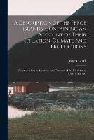A Description of the Feroe Islands, Containing an Account of Their Situation, Climate and Productions; Together With the Manners, and Customs, of the Inhabitants, Their Trade, &c - cover