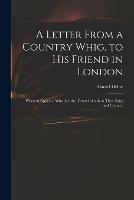 A Letter From a Country Whig, to His Friend in London: Wherein Appears, Who Are the Truest Friends to Their King and Country - cover
