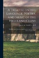 A Treatise on the Language, Poetry, and Music of the Highland Clans: With Illustrative Traditions and Anecdotes and Numerous Ancient Highland Airs