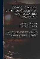 School Atlas of Classical Geography [cartographic Material]: Comprising, in Twenty-three Plates, Maps and Plans of All the Important Countries and Localities Referred to by Classical Authors, Constructed From the Best Materials, and Embodying The...