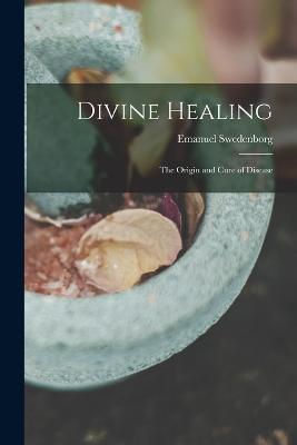 Divine Healing: The Origin and Cure of Disease - Emanuel Swedenborg - cover