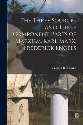 The Three Sources and Three Component Parts of Marxism. Karl Marx. Frederick Engels - Vladimir Ilich Lenin - cover