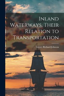 Inland Waterways, Their Relation to Transportation - Emory Richard Johnson - cover