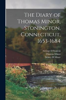The Diary of Thomas Minor, Stonington, Connecticut, 1653-1684 - Thomas Minor,Sidney H Miner,George D Stanton - cover