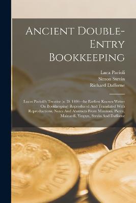 Ancient Double-entry Bookkeeping: Lucas Pacioli's Treatise (a. D. 1494--the Earliest Known Writer On Bookkeeping) Reproduced And Translated With Reproductions, Notes And Abstracts From Manzoni, Pietra, Mainardi, Ympyn, Stevin And Dafforne - Luca Pacioli,Domenico Manzoni,Angelo Pietra - cover