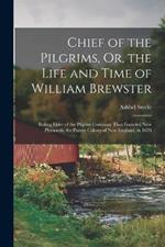 Chief of the Pilgrims, Or, the Life and Time of William Brewster: Ruling Elder of the Pilgrim Company That Founded New Plymouth, the Parent Colony of New England, in 1620