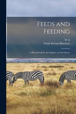 Feeds and Feeding; a Hand-book for the Student and Stockman - Frank Barron Morrison,W A 1850-1932 Henry - cover