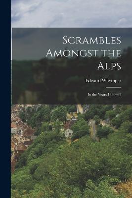 Scrambles Amongst the Alps: In the Years 1860-'69 - Edward Whymper - cover